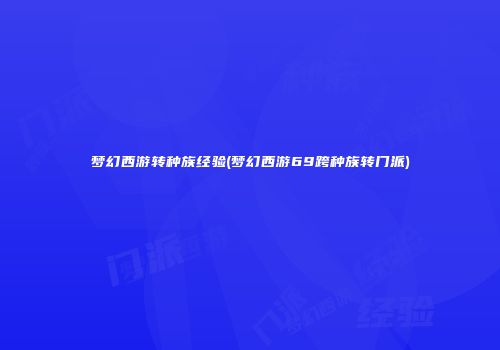梦幻西游转种族经验(梦幻西游69跨种族转门派)