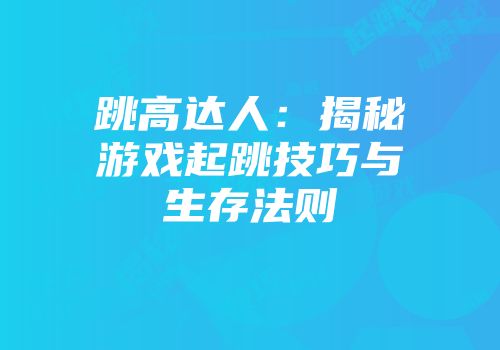 跳高达人：揭秘游戏起跳技巧与生存法则