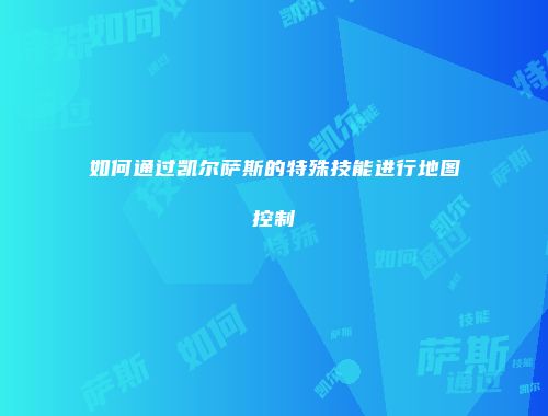 如何通过凯尔萨斯的特殊技能进行地图控制
