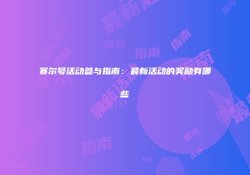 赛尔号活动参与指南：最新活动的奖励有哪些