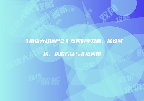 《植物大战僵尸2》双向射手攻略：属性解析、获取方法与实战应用