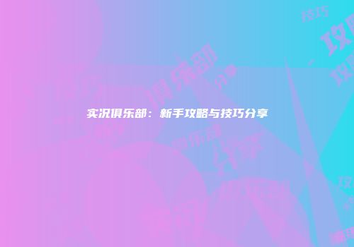 实况俱乐部：新手攻略与技巧分享