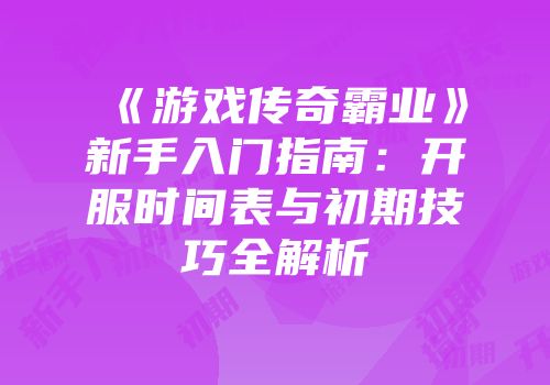 《游戏传奇霸业》新手入门指南：开服时间表与初期技巧全解析