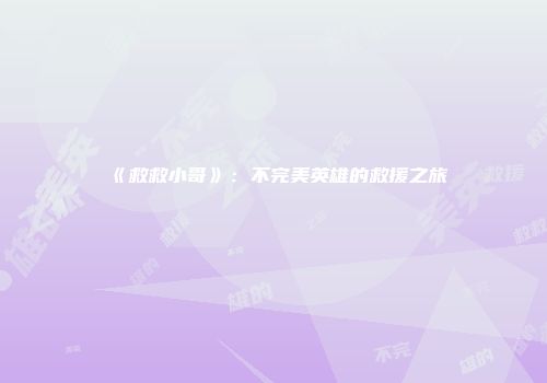 《救救小哥》：不完美英雄的救援之旅
