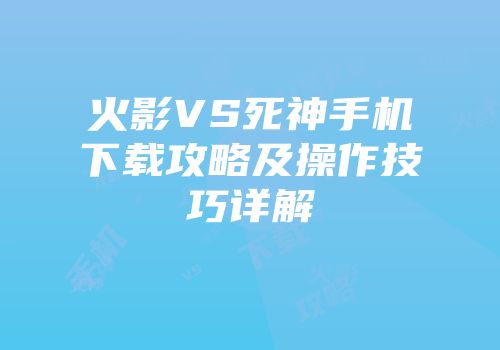 火影VS死神手机下载攻略及操作技巧详解