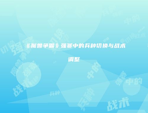 《魔兽争霸》强赛中的兵种切换与战术调整