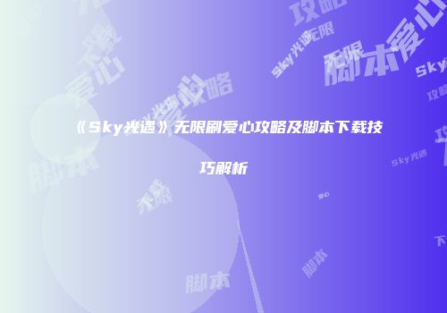 《Sky光遇》无限刷爱心攻略及脚本下载技巧解析