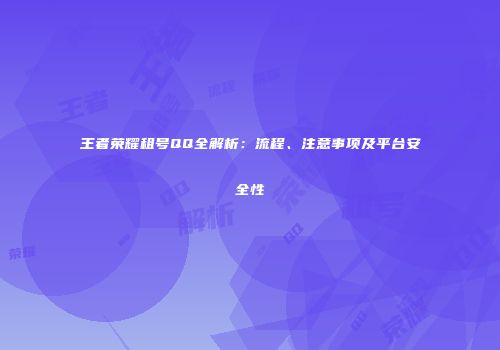 王者荣耀租号QQ全解析：流程、注意事项及平台安全性