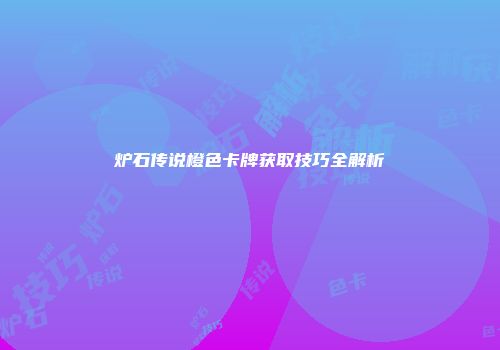 炉石传说橙色卡牌获取技巧全解析