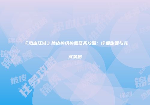 《热血江湖》披皮锦绣锦鲤任务攻略：详细步骤与完成策略