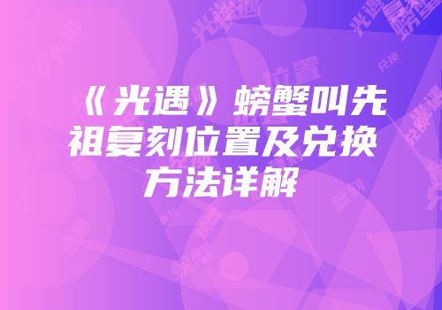 《光遇》螃蟹叫先祖复刻位置及兑换方法详解