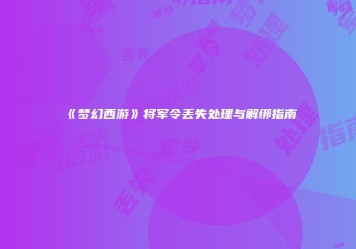 《梦幻西游》将军令丢失处理与解绑指南