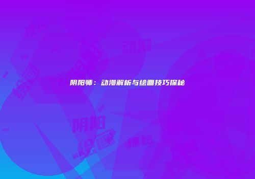 阴阳师：动漫解析与绘画技巧探秘