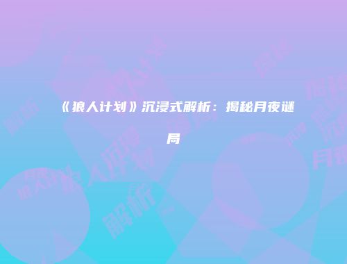 《狼人计划》沉浸式解析：揭秘月夜谜局