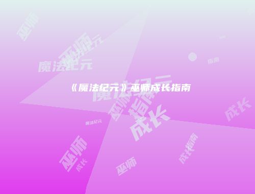 《魔法纪元》巫师成长指南