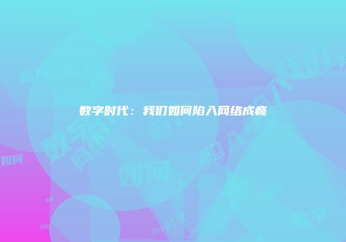 数字时代：我们如何陷入网络成瘾