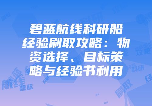 碧蓝航线科研船经验刷取攻略：物资选择、目标策略与经验书利用