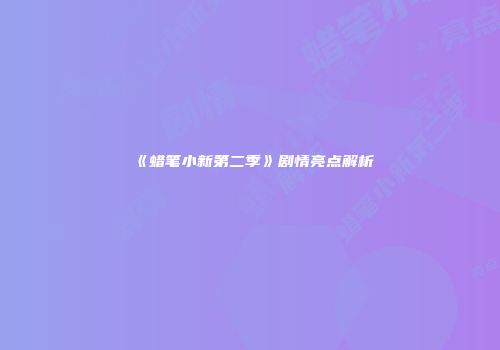 《蜡笔小新第二季》剧情亮点解析