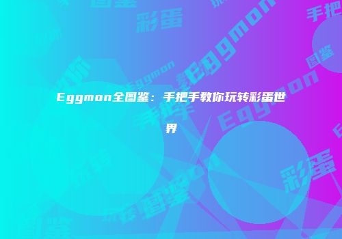 Eggmon全图鉴：手把手教你玩转彩蛋世界