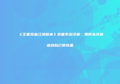 《王者热血江湖版本》装备系统详解：如何选择最适合自己的装备