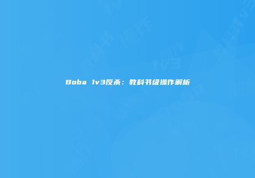 Boba 1v3反杀：教科书级操作解析