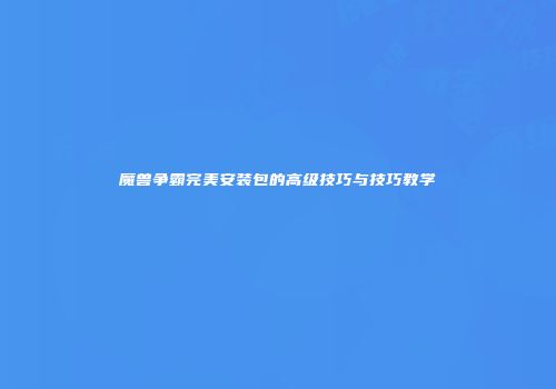 魔兽争霸完美安装包的高级技巧与技巧教学