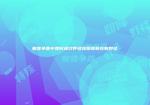 魔兽争霸中如何通过野怪特殊限制控制野怪
