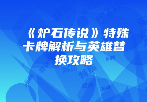 《炉石传说》特殊卡牌解析与英雄替换攻略