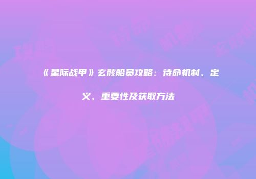 《星际战甲》玄骸船员攻略：待命机制、定义、重要性及获取方法