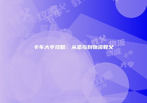 卡车大亨攻略：从菜鸟到物流教父