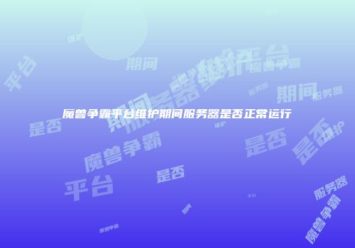魔兽争霸平台维护期间服务器是否正常运行