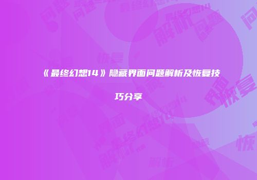 《最终幻想14》隐藏界面问题解析及恢复技巧分享