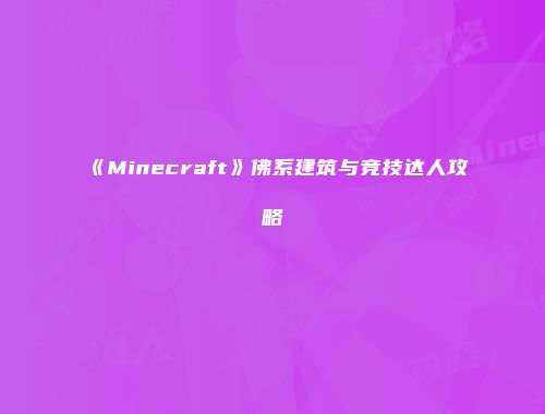 《Minecraft》佛系建筑与竞技达人攻略
