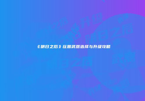 《明日之后》庄园武器选择与升级攻略
