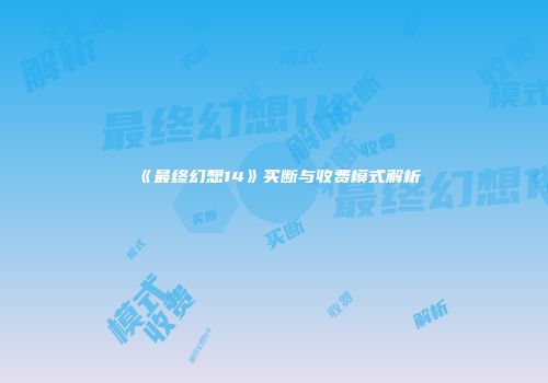 《最终幻想14》买断与收费模式解析