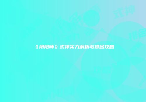 《阴阳师》式神实力解析与排名攻略