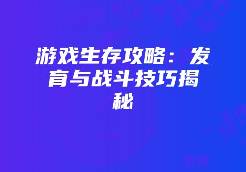 游戏生存攻略：发育与战斗技巧揭秘