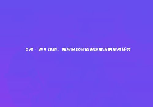 《光·遇》攻略：如何轻松完成追逐散落的星光任务