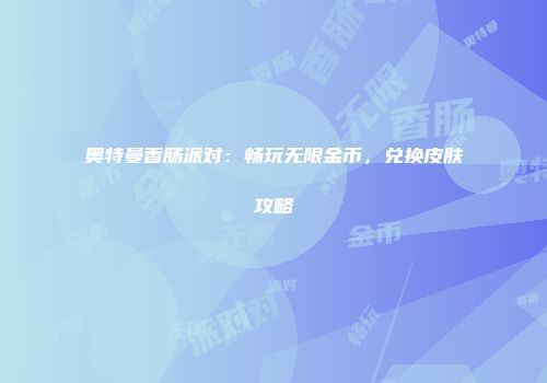 奥特曼香肠派对：畅玩无限金币，兑换皮肤攻略