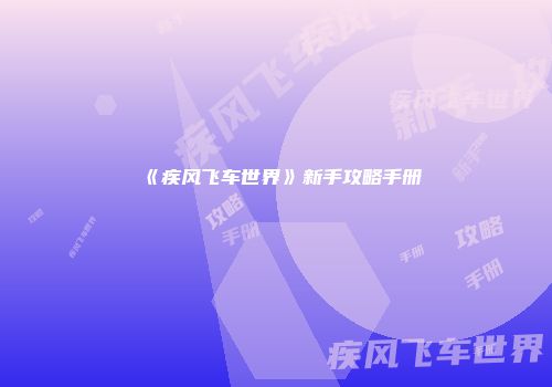 《疾风飞车世界》新手攻略手册