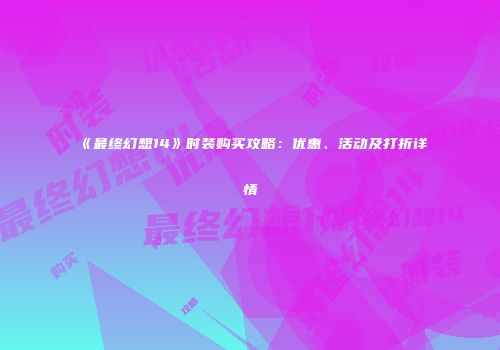 《最终幻想14》时装购买攻略：优惠、活动及打折详情