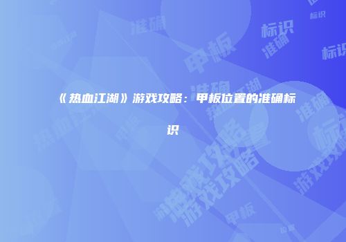 《热血江湖》游戏攻略：甲板位置的准确标识