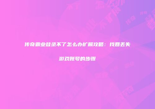 传奇霸业登录不了怎么办扩展攻略：找回丢失游戏账号的步骤