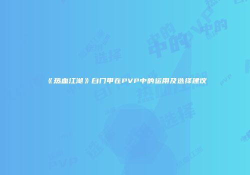 《热血江湖》白门甲在PVP中的运用及选择建议