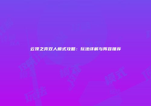 云顶之弈双人模式攻略：玩法详解与阵容推荐