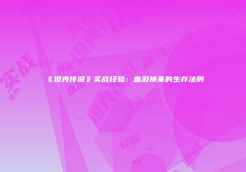 《坦克传说》实战经验：血泪换来的生存法则