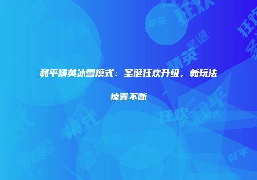 和平精英冰雪模式：圣诞狂欢升级，新玩法惊喜不断