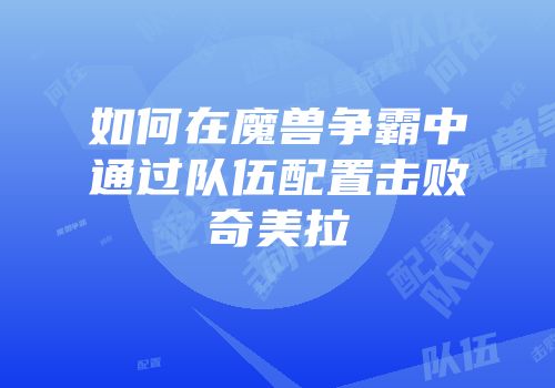 如何在魔兽争霸中通过队伍配置击败奇美拉