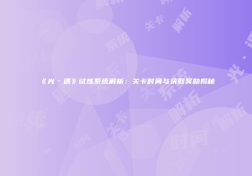 《光·遇》试炼系统解析：关卡时间与获取奖励揭秘