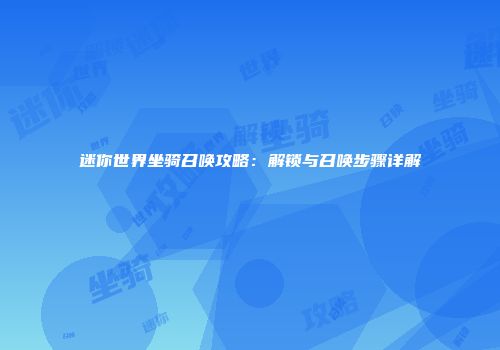 迷你世界坐骑召唤攻略：解锁与召唤步骤详解